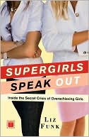 Supergirls Speak Out: Inside the Secret Crisis of Overachieving Girls