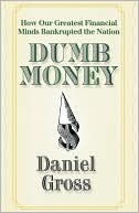 Dumb Money: How Our Greatest Financial Minds Bankrupted the Nation