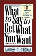What to Say to Get What You Want: Strong Words for Forty Types of Bosses, Employees, Coworkers and Customers