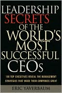 Leadership Secrets of the World's Most Successful CEOs: 100 Top Executives Reveal the Management Strategies that Made Their Companies Great