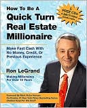 How to Be a Quick Turn Real Estate Millionaire: Make Fast Cash with No Money, Credit, or Previous Experience