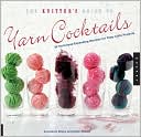 The Knitter's Guide to Yarn Cocktails: 30 Technique-Expanding Recipes for Tasty Little Projects
