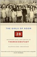 Girls of Room 28: Friendship, Hope, and Survival in Theresienstadt