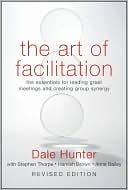 The Art of Facilitation: The Essentials for Leading Great Meetings and Creating Group Synergy