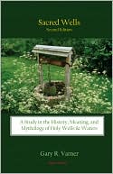 Sacred Wells: A Study in the History, Meaning, and Mythology of Holy Wells and Waters