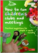 How to Run Children's Clubs and Meetings: Practical suggestions for people in youth ministry