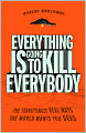 Everything Is Going to Kill Everybody: The Terrifyingly Real Ways the World Wants You Dead