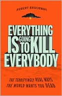 Everything Is Going to Kill Everybody: The Terrifyingly Real Ways the World Wants You Dead