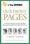Our Front Pages: 21 Years of Greatness, Virtue, and Moral Rectitude from America's Finest News Source