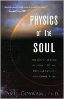 Physics of the Soul: The Quantum Book of Living, Dying, Reincarnation, and Immortality