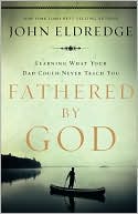 Fathered by God: Learning What Your Dad Could Never Teach You