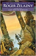 Last Exit to Babylon: The Collected Stories of Roger Zelazny, Volume 4
