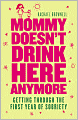 Mommy Doesn't Drink Here Anymore: Getting Through the First Year of Sobriety