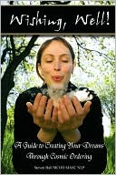 'Wishing, Well!' A Guide To Creating Your Dreams Through Cosmic Ordering