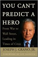 You Can't Predict a Hero: From War to Wall Street, Leading in Times of Crisis