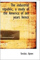 The Industrial Republic, A Study Of The America Of Ten Years Hence