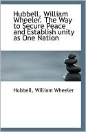 Hubbell, William Wheeler. The Way To Secure Peace And Establish Unity As One Nation