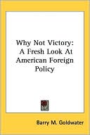Why Not Victory: A Fresh Look at American Foreign Policy