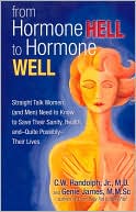 From Hormone Hell to Hormone Well: Straight Talk Women (and Men) Need to Know to Save Their Sanity, Health, and Quite Possibly Their Lives