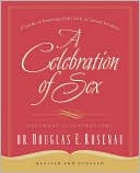 A Celebration Of Sex: A Guide to Enjoying God's Gift of Sexual Intimacy
