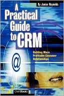 A Practical Guide to CRM: Building More Profitable Customer Relationships