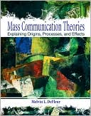 Mass Communication Theories: Explaining Origins, Processes, and Effects