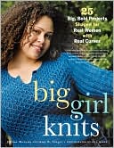 Big Girl Knits: 25 Big, Bold Projects Shaped for Real Women with Real Curves