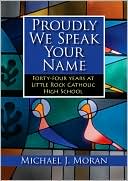Proudly We Speak Your Name: Forty-four Years at Catholic High School, Little Rock