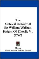 The Metrical History of Sir William Wallace, Knight of Ellerslie V1 (1790)