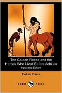 The Golden Fleece And The Heroes Who Lived Before Achilles (Illustrated Edition)