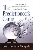 The Predictioneer's Game: Using the Logic of Brazen Self-Interest to See and Shape the Future