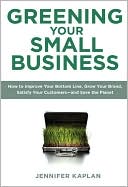Greening Your Small Business: How to Improve Your Bottom Line, Grow Your Brand, Satisfy Your Customers - And Save the Planet