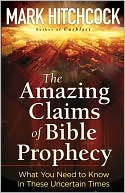 The Amazing Claims of Bible Prophecy: What You Need to Know in These Uncertain Times