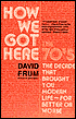 How We Got Here: The 70's: The Decade That Brought You Modern Life (For Better Of Worse)