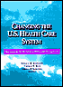 Changing The U.S. Health Care System: Key Issues in Health Services, Policy, and Management