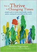 How to Thrive in Changing Times: Simple Tools to Create True Health, Wealth, Peace, and Joy for Yourself and the Earth
