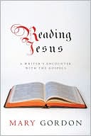 Reading Jesus: A Writer's Encounter with the Gospels