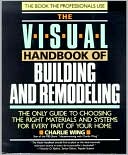 Visual Handbook of Building and Remodeling: The Only Guide to Choosing the Right Materials and Systems for Every Part of Your Home