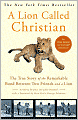 A Lion Called Christian: The True Story of the Remarkable Bond Between Two Friends and a Lion