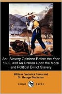 Anti-Slavery Opinions Before The Year 1800, And An Oration Upon The Moral And Political Evil Of Slavery