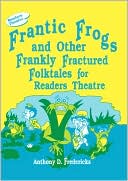 Frantic Frogs And Other Frankly Fractured Folktales For Readers Theatre