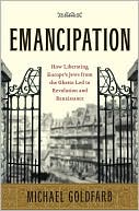 Emancipation: How Liberating Europe's Jews from the Ghetto Led to Revolution and Renaissance