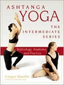 Ashtanga Yoga - The Intermediate Series: Mythology, Anatomy, and Practice