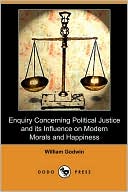 Enquiry Concerning Political Justice And Its Influence On Modern Morals And Happiness (Dodo Press)