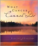 What Cancer Cannot Do: Stories of Courage