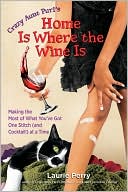 Crazy Aunt Purl's Home Is Where the Wine Is: Making the Most of What You've Got One Stitch (and Cocktail!) at a Time