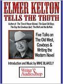 Elmer Kelton Tells the Truth: Five Talks on The Old West, Cowboys & Writing the Western Novel