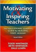Motivating and Inspiring Teachers: The Educational Leaders' Guide for Building Staff Morale