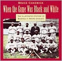 When the Game Was Black and White: The Illustrated History of Baseball's Negro Leagues