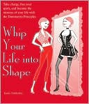 Whip Your Life into Shape: Take Charge, Free Your Spirit, and Become the Mistress of Your Life with the Dominatrix Principles